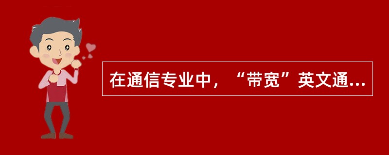 在通信专业中，“带宽”英文通常翻译为（）。