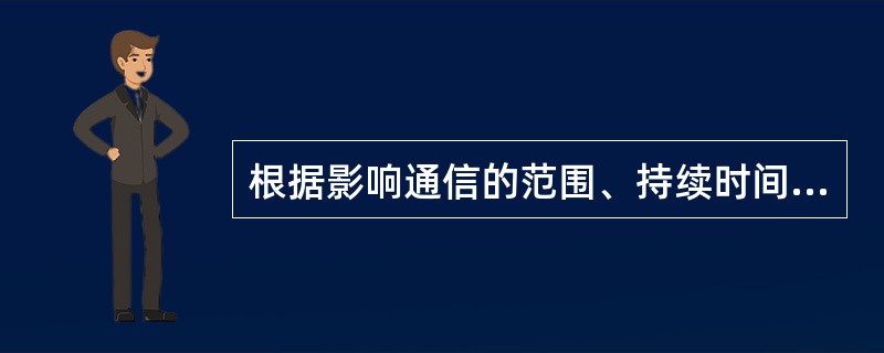 根据影响通信的范围、持续时间和性质严重程度，故障分为（）。