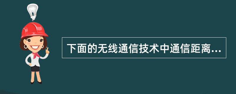 下面的无线通信技术中通信距离最短的是（）。