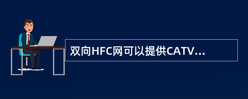 双向HFC网可以提供CATV、语声、数据和其他交互型业务，实现电信网、有线电视网和计算机网“三网合一”。（）