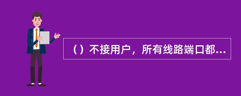 （）不接用户，所有线路端口都是用于交换机之间互连的中继端口，仅用于局间的转接，其通信容量大，每秒能处理的分组数多，路由选择能力强，能支持的线路速率高。
