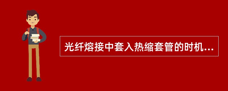 光纤熔接中套入热缩套管的时机为（）。