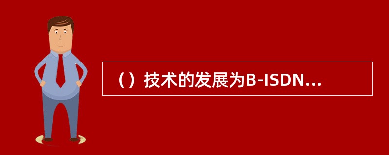 （）技术的发展为B-ISDN打下了基础。