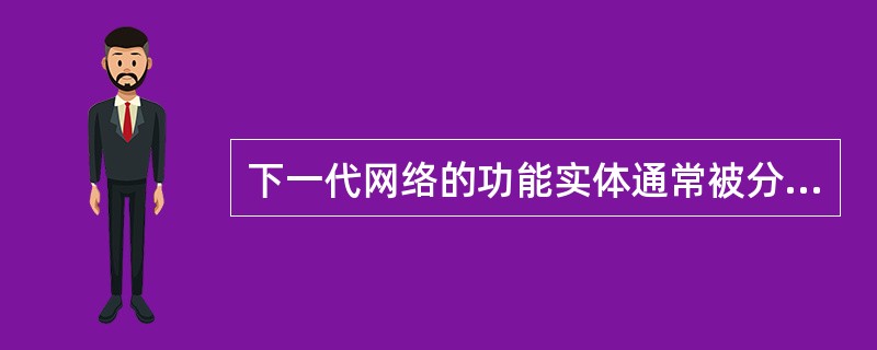 下一代网络的功能实体通常被分为4种，即（）相关功能实体、控制相关功能实体、传送相关功能实体和应用相关功能实体。