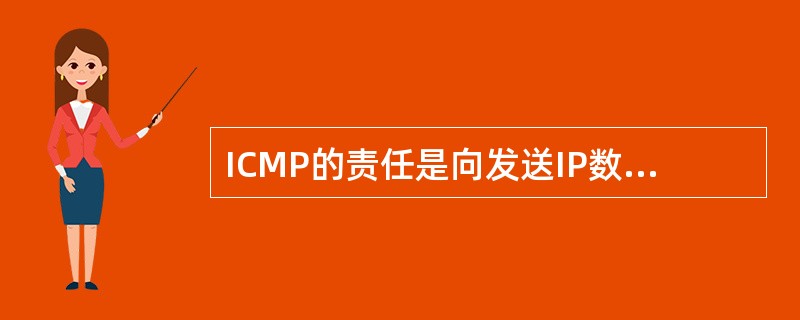 ICMP的责任是向发送IP数据包的主机汇报错误。（）