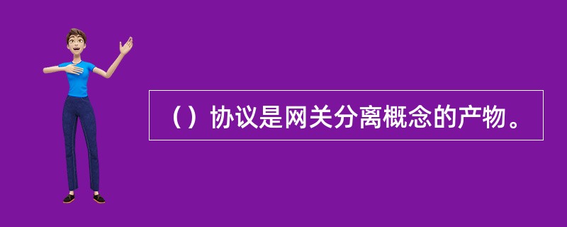 （）协议是网关分离概念的产物。