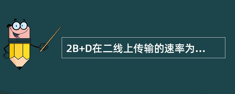 2B+D在二线上传输的速率为（）kbit/s。