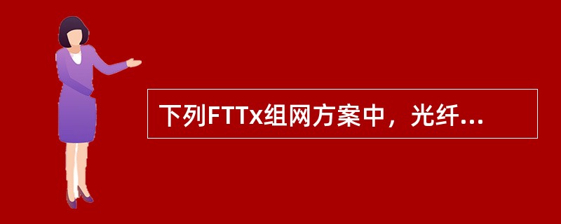 下列FTTx组网方案中，光纤覆盖面最广的是（）。