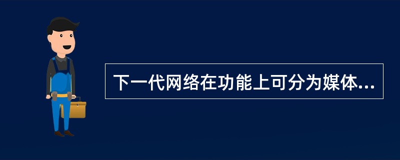 下一代网络在功能上可分为媒体接入层、（）层、控制层和业务／应用层四层。