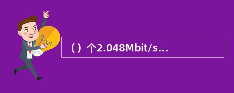 （）个2.048Mbit/s信号复用为一个STM-1信号输出。