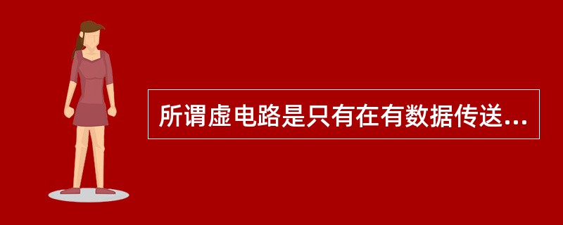 所谓虚电路是只有在有数据传送时才占用这条（）电路。