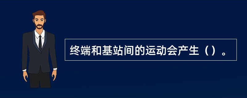 终端和基站间的运动会产生（）。