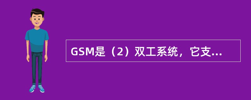 GSM是（2）双工系统，它支持多个载波表明其采用了（3）多址，每个载波上划分出多个时隙表明其采用了（4）多址。