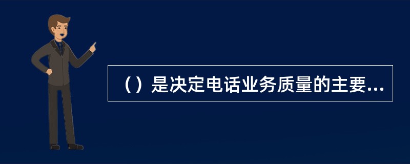 （）是决定电话业务质量的主要因素之一，失效率是衡量其的主要指标之一。