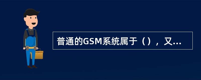 普通的GSM系统属于（），又称为蜂窝移动通信。