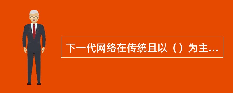 下一代网络在传统且以（）为主的网络中逐渐迈出了向以分组交换为主的步伐。