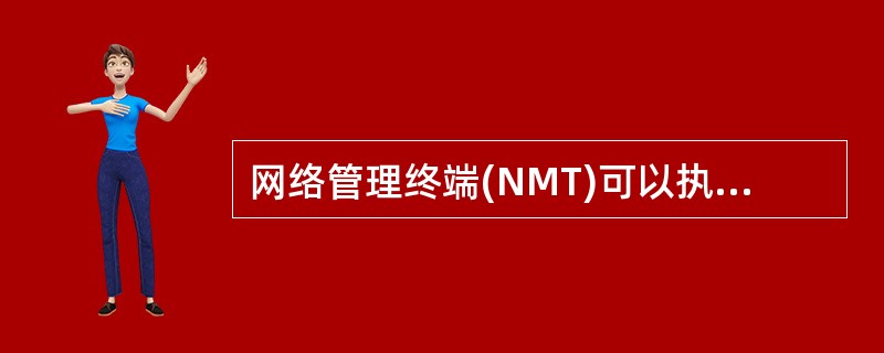 网络管理终端(NMT)可以执行网络控制管理功能，并能互相交换网管的控制管理信息。（）