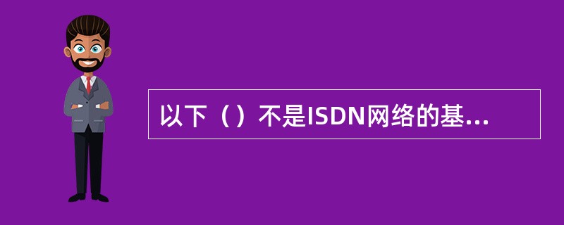 以下（）不是ISDN网络的基本特性。