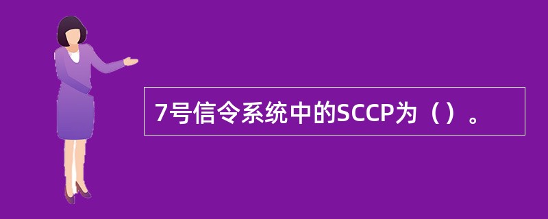 7号信令系统中的SCCP为（）。