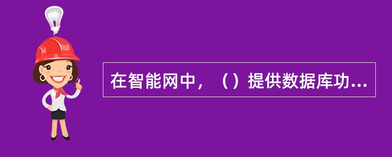 在智能网中，（）提供数据库功能，接受SCP和SMS的访问。