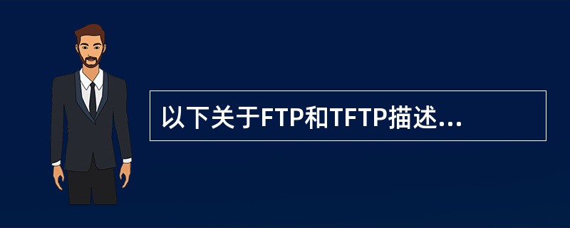 以下关于FTP和TFTP描述中正确的是（）。