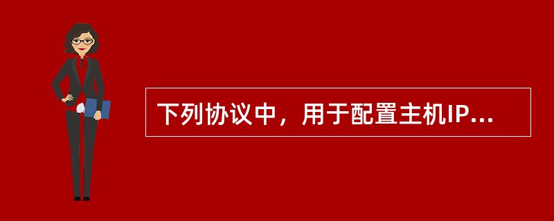 下列协议中，用于配置主机IP地址或信息的是（）。