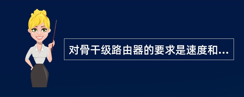 对骨干级路由器的要求是速度和可靠性，而（）则处于次要地位。