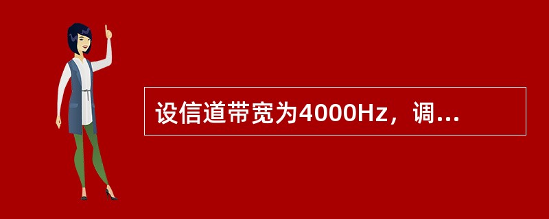 设信道带宽为4000Hz，调制为4种不同的码元。根据Nyquist定理，理想信道的数据速率为（）。