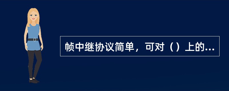 帧中继协议简单，可对（）上的硬件设备稍加修改，同时进行软件升级就可以实现了，操作简单，实现灵活。