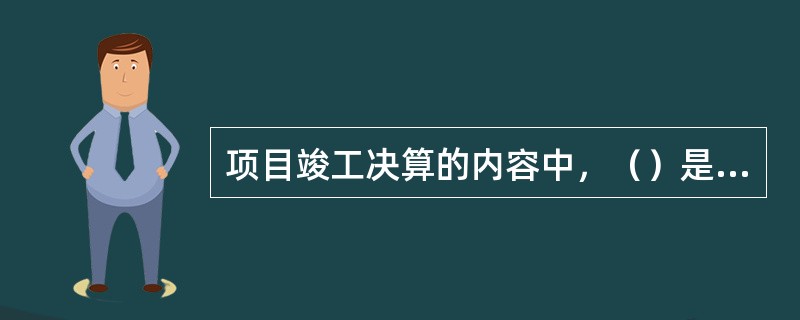 项目竣工决算的内容中，（）是真实地记录各种地上、地下建筑物和构筑物等情况的技术文件，是工程进行交工验收、维护改建和扩建的依据，是国家的重要技术档案。