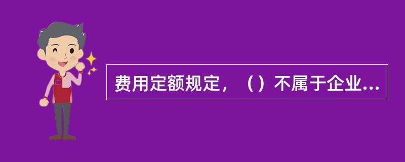 费用定额规定，（）不属于企业管理费的内容。