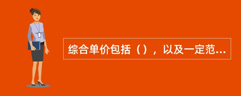 综合单价包括（），以及一定范围的风险费用。