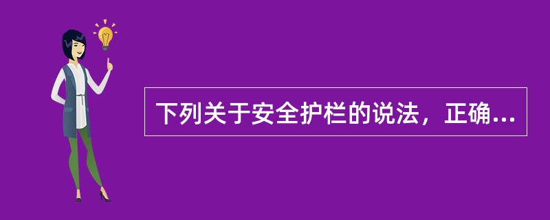 下列关于安全护栏的说法，正确的有（）。