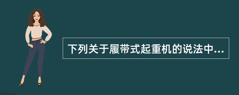 下列关于履带式起重机的说法中正确的有（）。