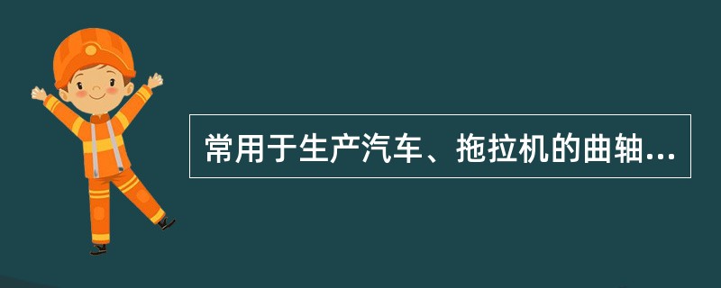 常用于生产汽车、拖拉机的曲轴的铸铁是（）。