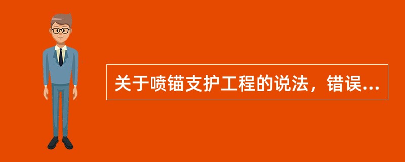 关于喷锚支护工程的说法，错误的是（）。