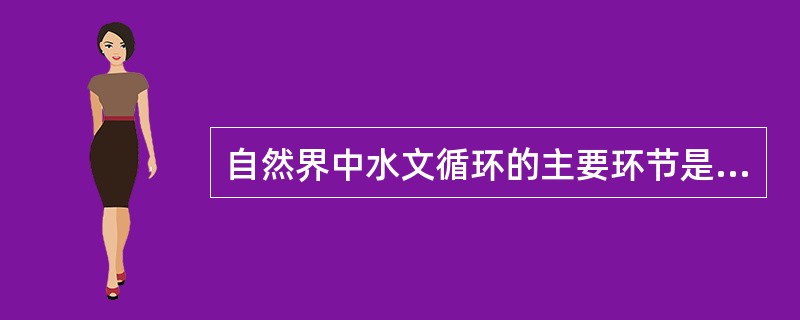 自然界中水文循环的主要环节是（）。