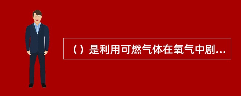 （）是利用可燃气体在氧气中剧烈燃烧及被切割金属燃烧所产生的热量而实现连续切割的方法。