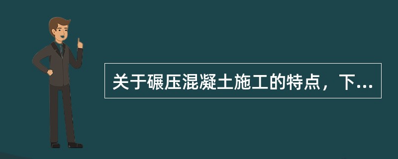 关于碾压混凝土施工的特点，下列说法正确的有（）。