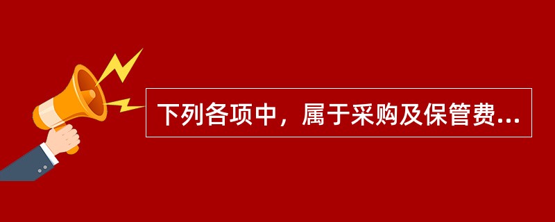 下列各项中，属于采购及保管费用的有（）。