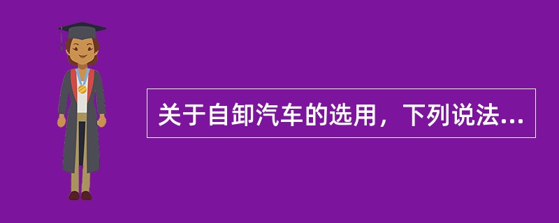 关于自卸汽车的选用，下列说法中正确的有（）。