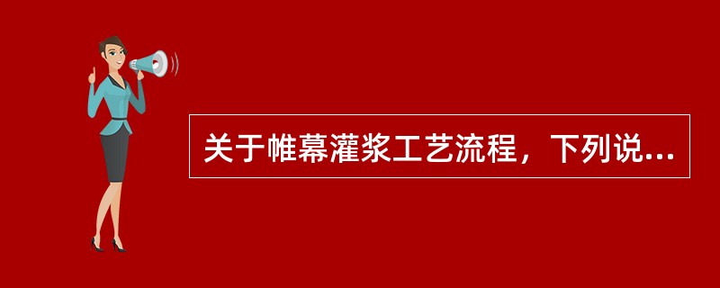 关于帷幕灌浆工艺流程，下列说法错误的有（）。