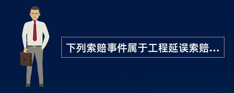 下列索赔事件属于工程延误索赔的是（）。