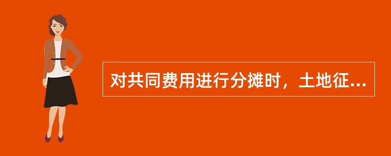对共同费用进行分摊时，土地征用按照（）比例分摊。