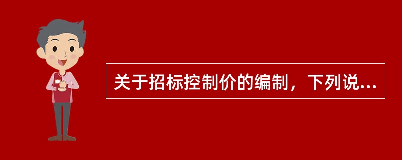 关于招标控制价的编制，下列说法中正确的有（　）。