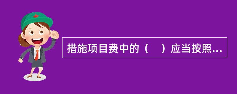 措施项目费中的（　）应当按照国家或省级、行业建设主管部门的规定标准计价，该部分不得作为竞争性费用。