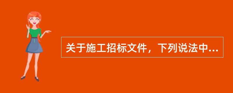 关于施工招标文件，下列说法中不正确的有（）。