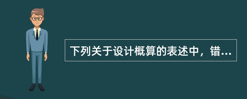 下列关于设计概算的表述中，错误的是（　）。