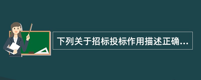 下列关于招标投标作用描述正确的是（）。