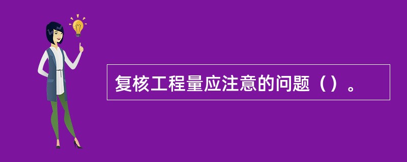 复核工程量应注意的问题（）。